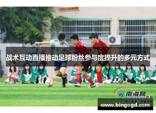 战术互动直播推动足球粉丝参与度提升的多元方式