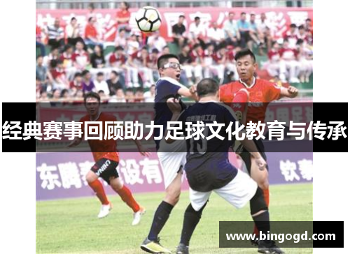 经典赛事回顾助力足球文化教育与传承