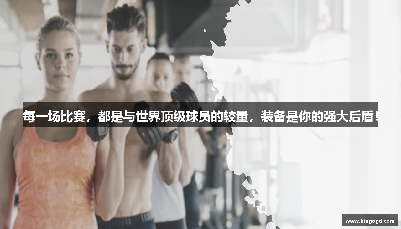 每一场比赛，都是与世界顶级球员的较量，装备是你的强大后盾！